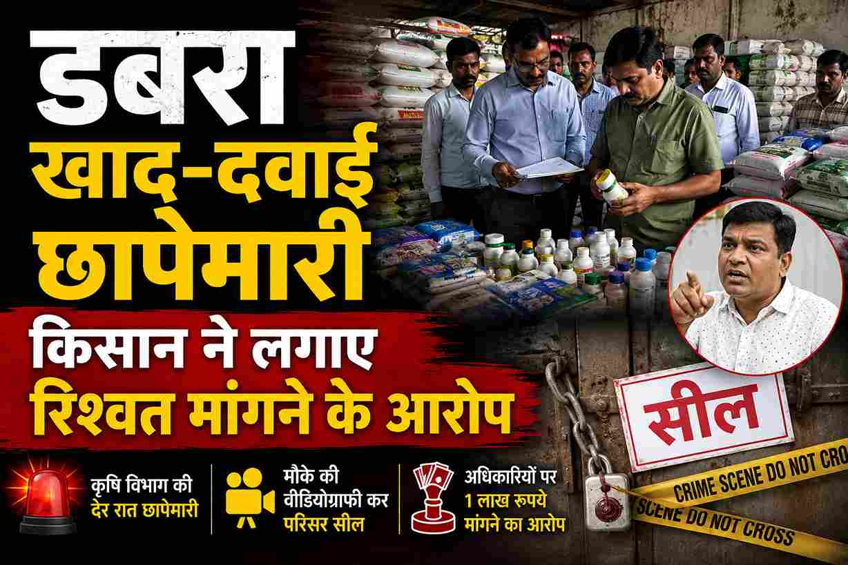डबरा में खाद-दवाई गोदाम पर छापा, किसान ने लगाया ₹1 लाख रिश्वत मांगने का आरोप