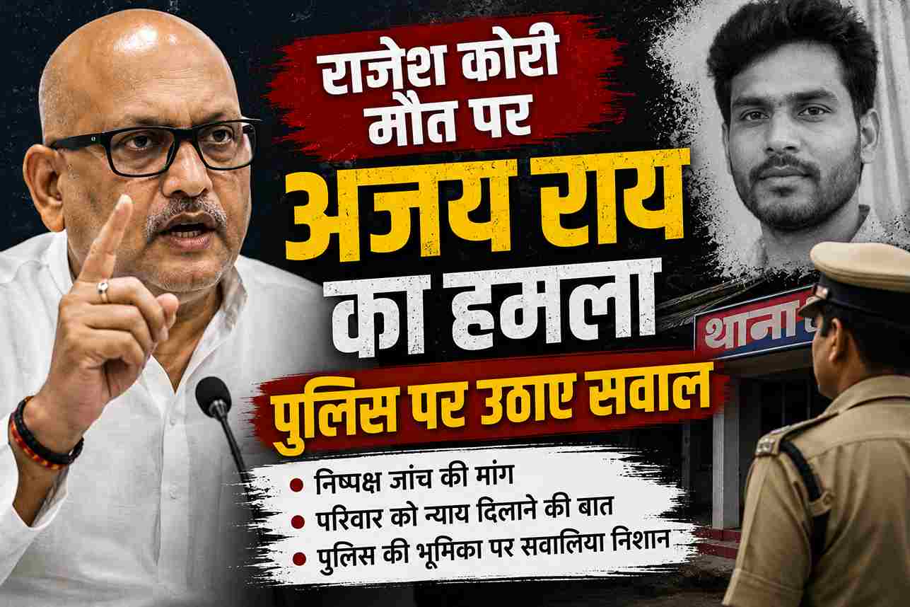 राजेश कोरी मौत पर अजय राय का हमला, पुलिस पर उठाए सवाल