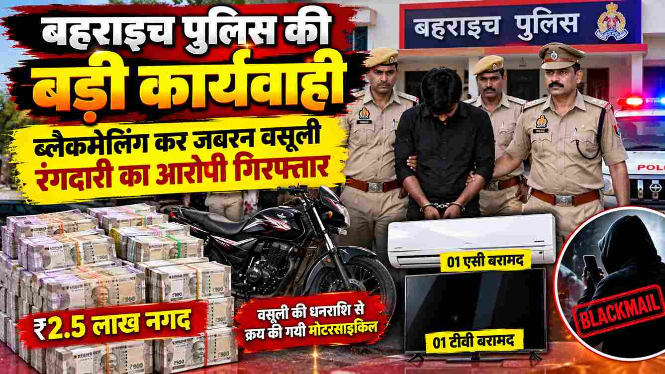 बहराइच में ब्लैकमेलिंग कर रंगदारी वसूली का आरोपी गिरफ्तार
