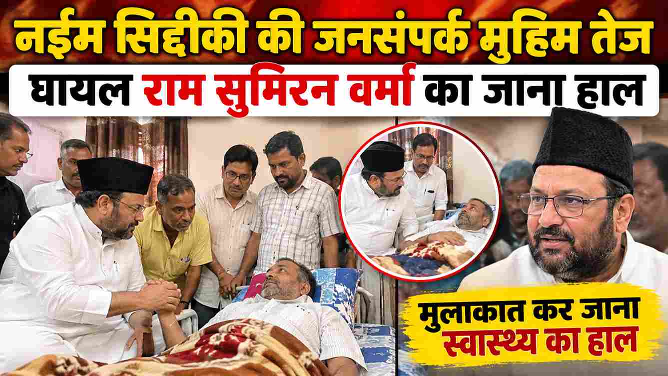 नईम सिद्दीकी की जनसंपर्क मुहिम तेज, घायल राम सुमिरन वर्मा का जाना हाल